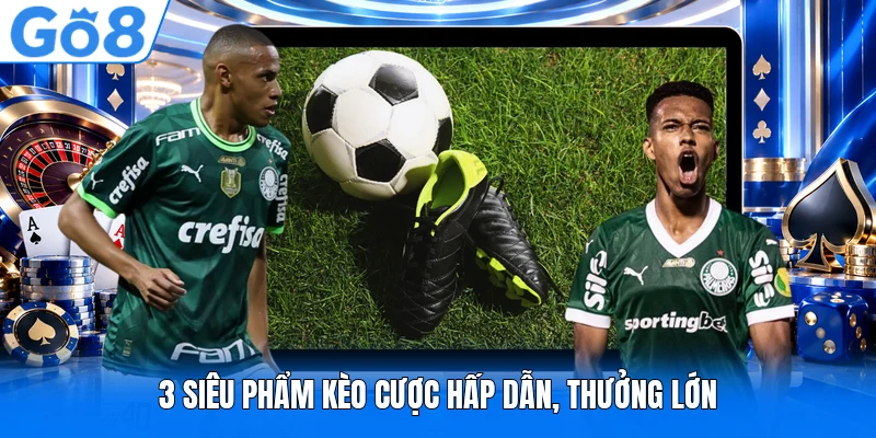 3 siêu phẩm kèo cược hấp dẫn, thưởng lớn