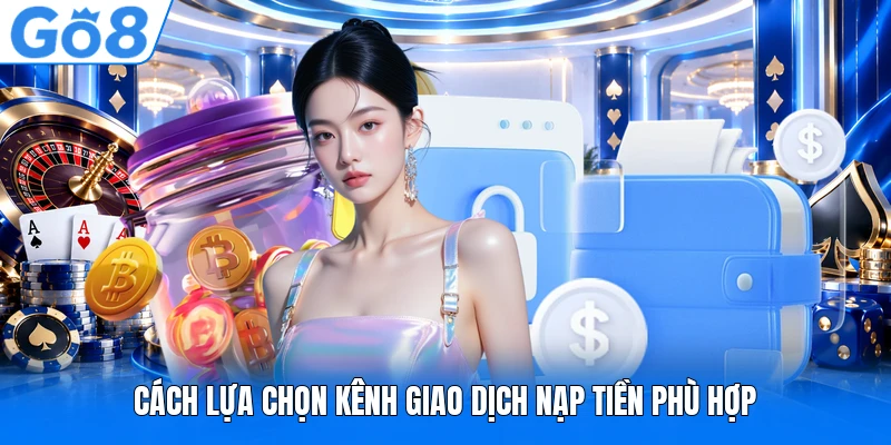 Cách lựa chọn kênh giao dịch nạp tiền phù hợp