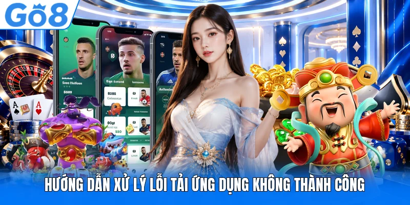 Hướng dẫn xử lý lỗi tải ứng dụng không thành công Hướng dẫn xử lý lỗi tải ứng dụng không thành công
