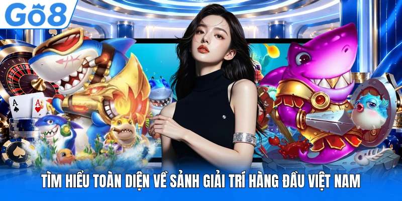 Tìm hiểu toàn diện về sảnh giải trí hàng đầu Việt Nam